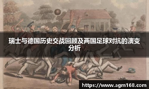 瑞士与德国历史交战回顾及两国足球对抗的演变分析