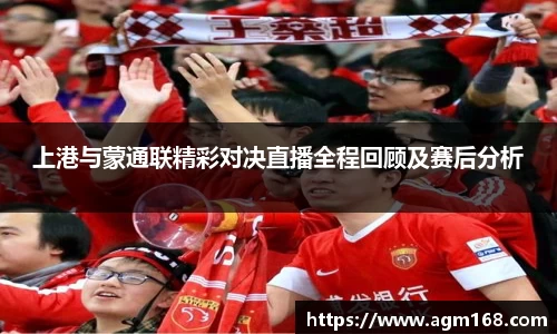 上港与蒙通联精彩对决直播全程回顾及赛后分析