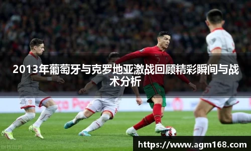 2013年葡萄牙与克罗地亚激战回顾精彩瞬间与战术分析