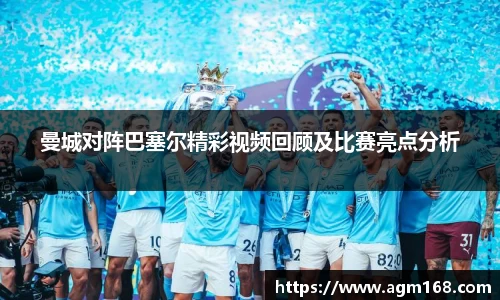曼城对阵巴塞尔精彩视频回顾及比赛亮点分析